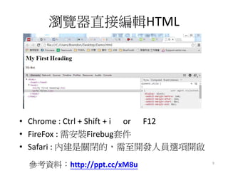 瀏覽器直接編輯HTML
• Chrome : Ctrl + Shift + i or F12
• FireFox : 需安裝Firebug套件
• Safari : 內建是關閉的，需至開發人員選項開啟
參考資料：http://ppt.cc/xM8u 9
 
