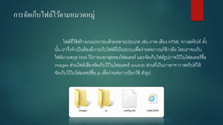 การจัดเก็บไฟล์ไว้ตามหมวดหมู่ 
ไฟล์ที่ใช้สร้างเกมประกอบด้วยหลายประเภท เช่น ภาพ เสียง HTML จาวสคริปต์ ดั้ง นั้น เราจึงจาเป็นต้องมีการเก็บไฟล์ที่เป็นระบบเพื่อง่ายต่อการแก้อ้างอิง โดยเราจะเก็บ ไฟล์นามสกุล html ไว้ภายนอกสุดของโฟลเดอร์ และจัดเก็บไฟล์รูปภาพไว้ในโฟลเดอร์ชื่อ images ส่วนไฟล์เสียงจัดเก็บไว้ในโฟลเดอร์ sounds ส่วนที่เป็นภาษาจาวาสคริปต์ให้ จัดเก็บไว้ในโฟลเดอร์ชื่อ jsเพื่อง่ายต่อการเรียกใช้ ดังรูป 
