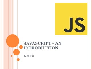 JAVASCRIPT – AN
INTRODUCTION
Kiet Bui
 