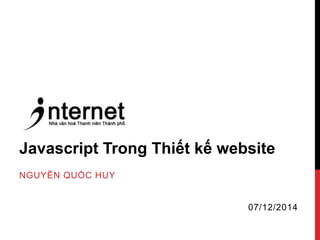 Javascript Trong Thiết kế website 
NGUYỄN QUỐC HUY 
07/12/2014 
 