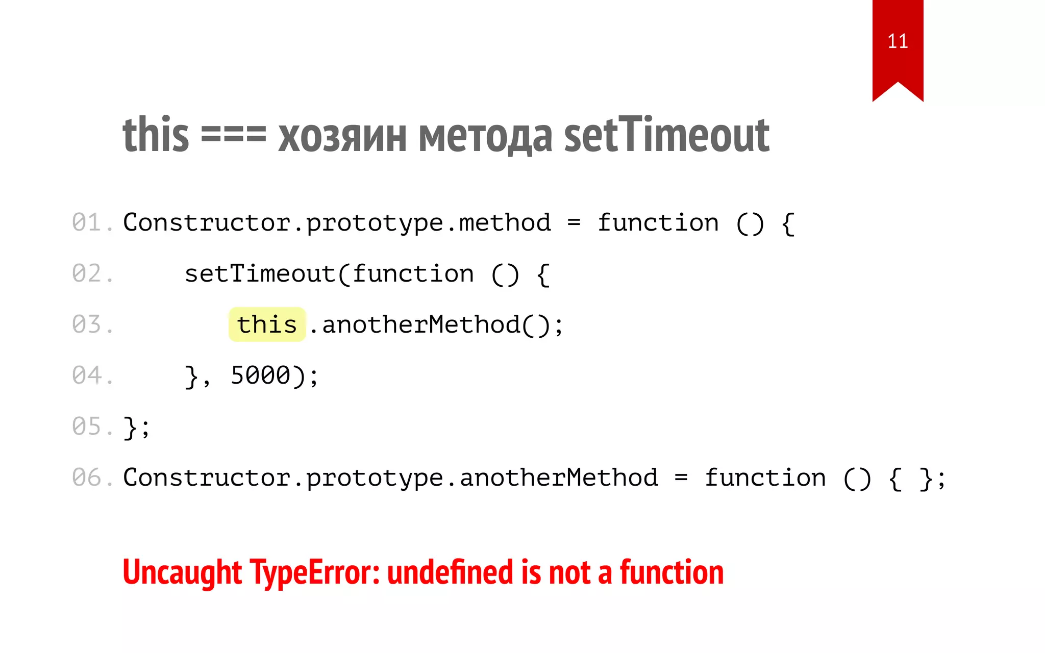 this === хозяин метода setTimeout Constructor.prototype.method = function () { setTimeout(function () { this.anotherMethod(); }, 5000); }; Constructor.prototype.anotherMethod = function () { }; Uncaught TypeError: undeﬁned is not a function 01. 02. 03. 04. 05. 06. 11 