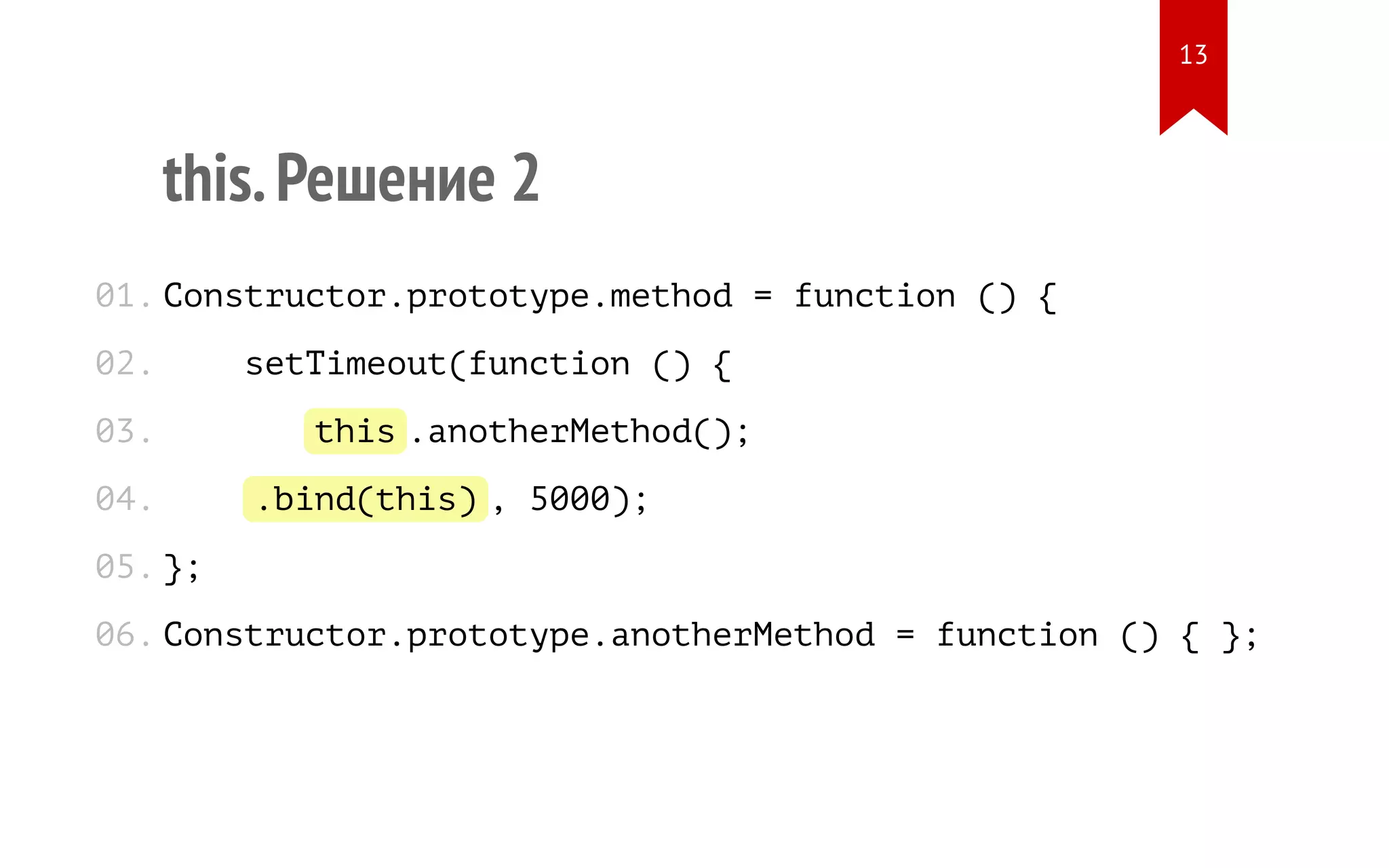 this.Решение 2 Constructor.prototype.method = function () { setTimeout(function () { this.anotherMethod(); }.bind(this), 5000); }; Constructor.prototype.anotherMethod = function () { }; 01. 02. 03. 04. 05. 06. 13 
