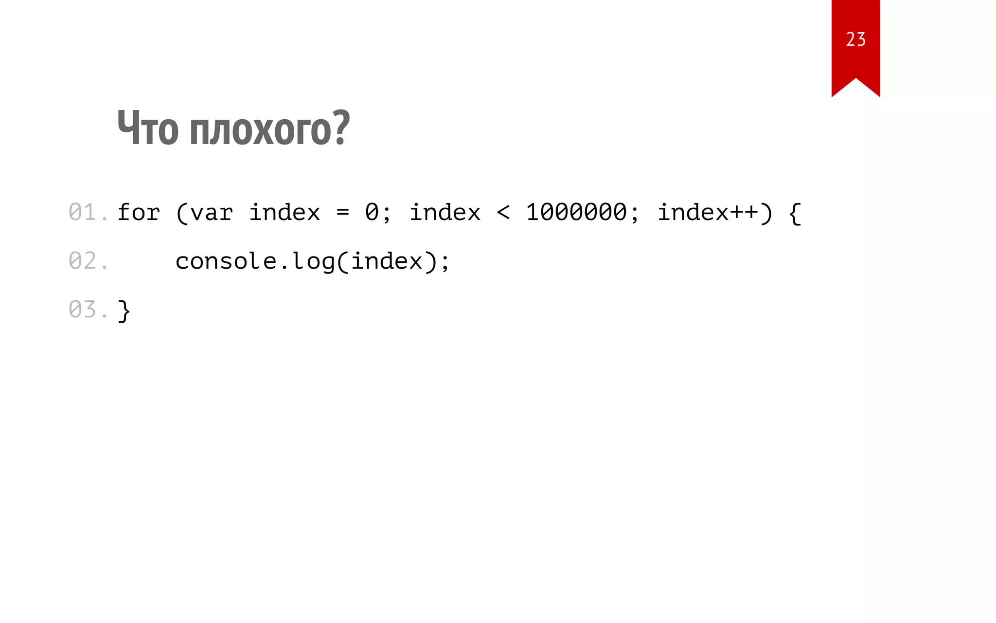 Что плохого? for (var index = 0; index < 1000000; index++) { console.log(index); } 01. 02. 03. 23 