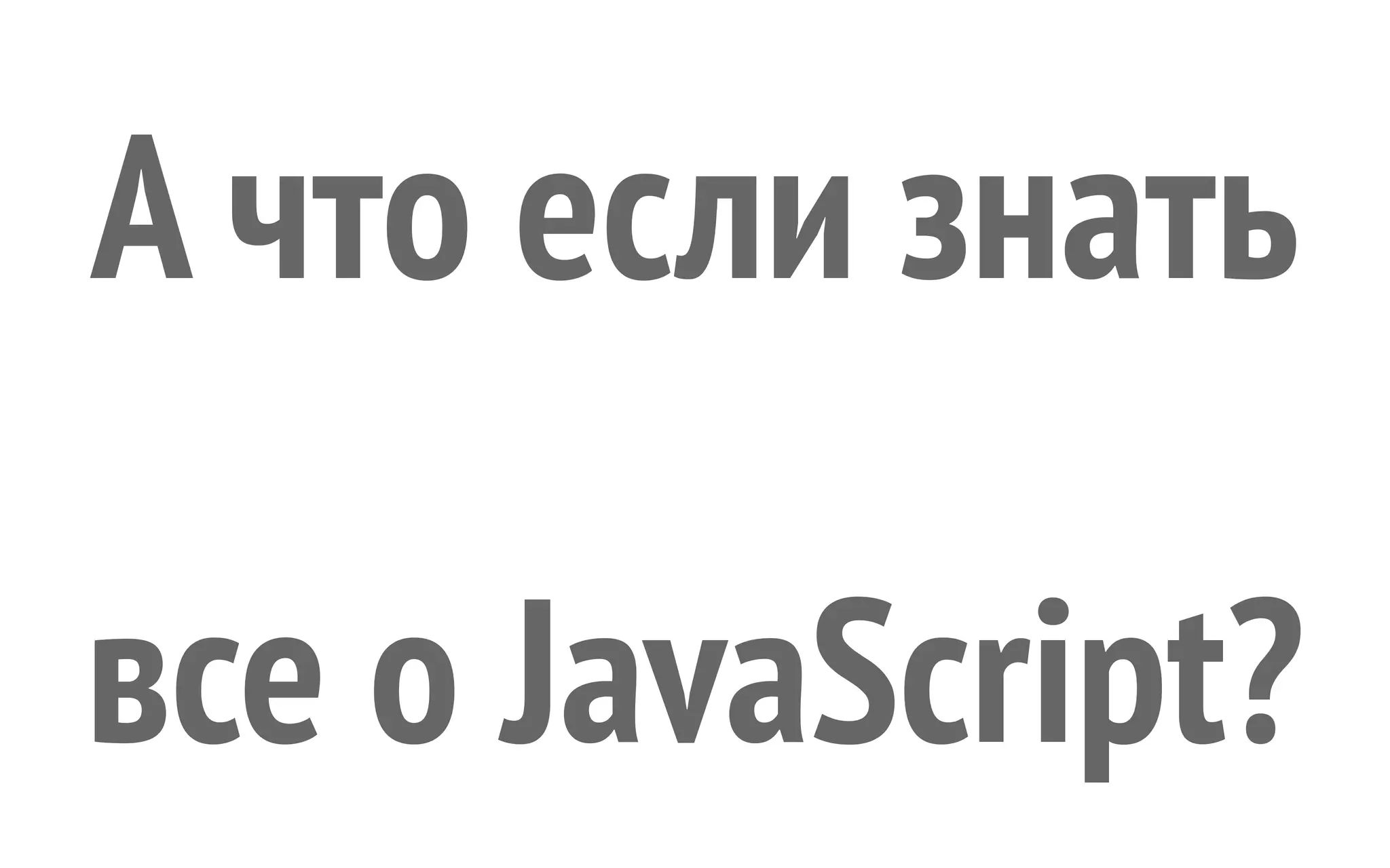 А что если знать все о JavaScript? 