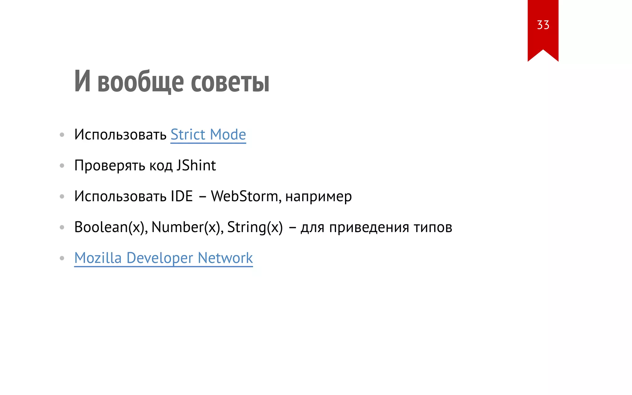 И вообще советы • Использовать Strict Mode • Проверять код JShint • Использовать IDE – WebStorm, например • Boolean(x), Number(x), String(x) – для приведения типов • Mozilla Developer Network 33 