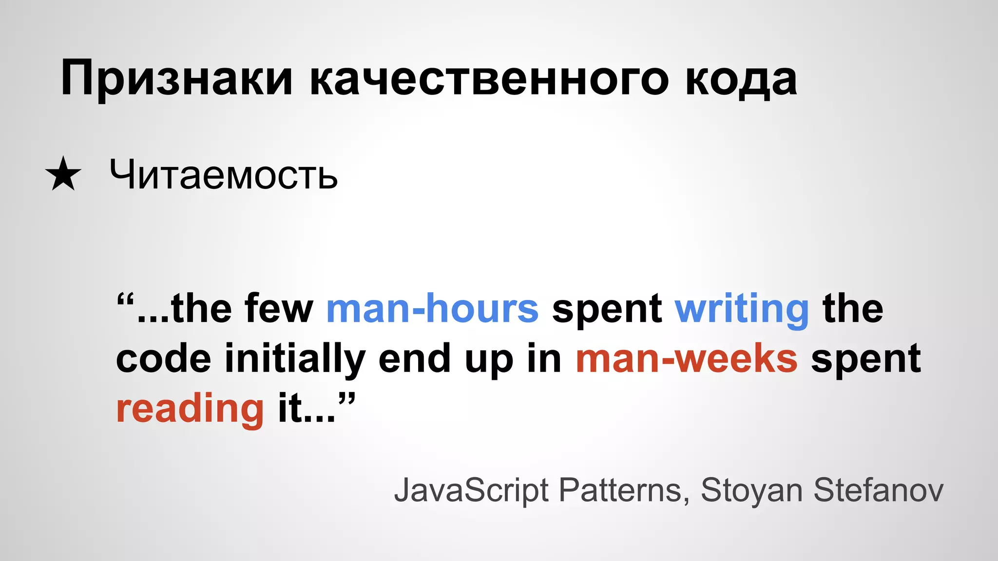 Признаки качественного кода ★ Читаемость JavaScript Patterns, Stoyan Stefanov “...the few man-hours spent writing the code initially end up in man-weeks spent reading it...” 