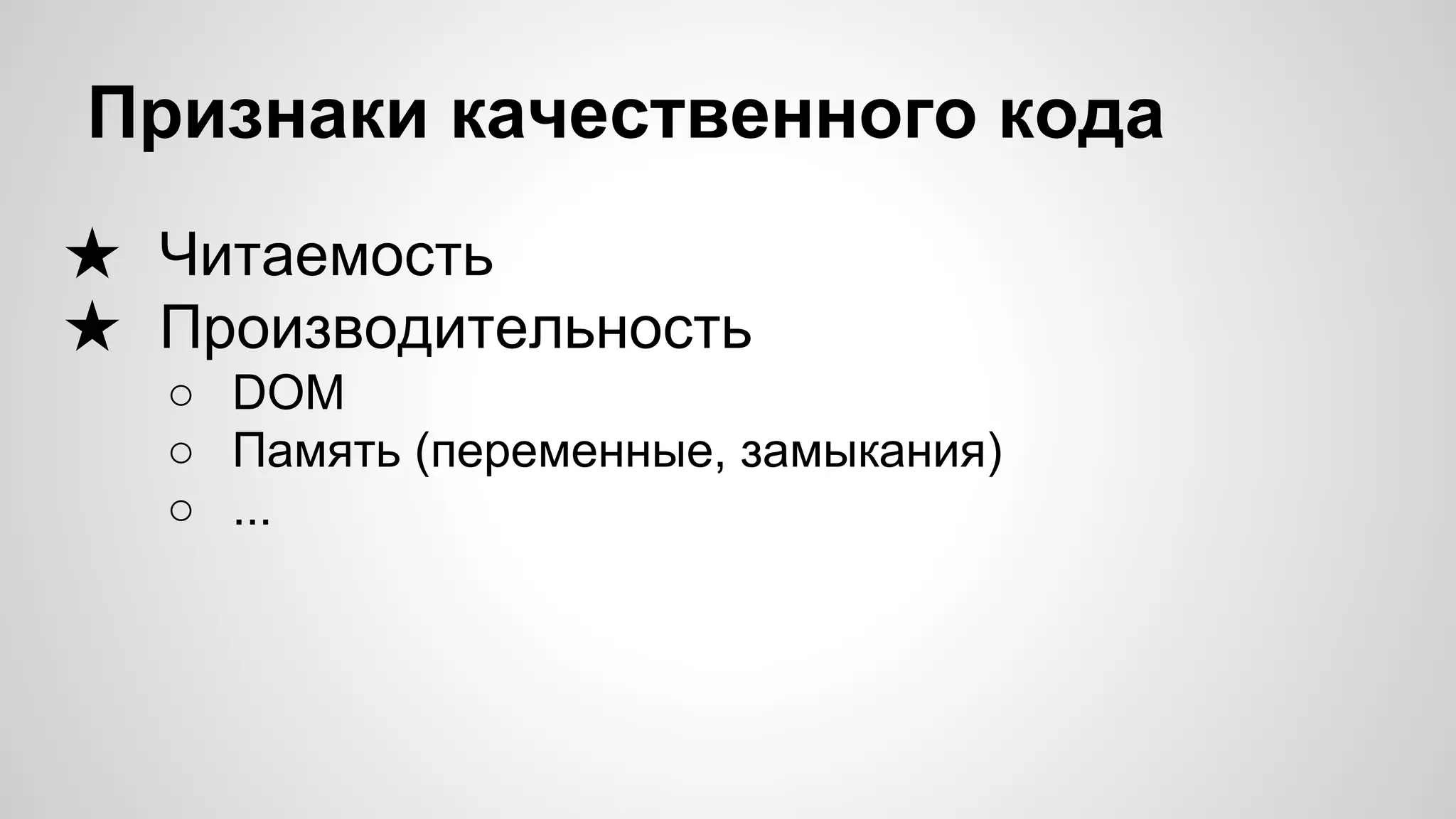 Признаки качественного кода ★ Читаемость ★ Производительность ○ DOM ○ Память (переменные, замыкания) ○ ... 