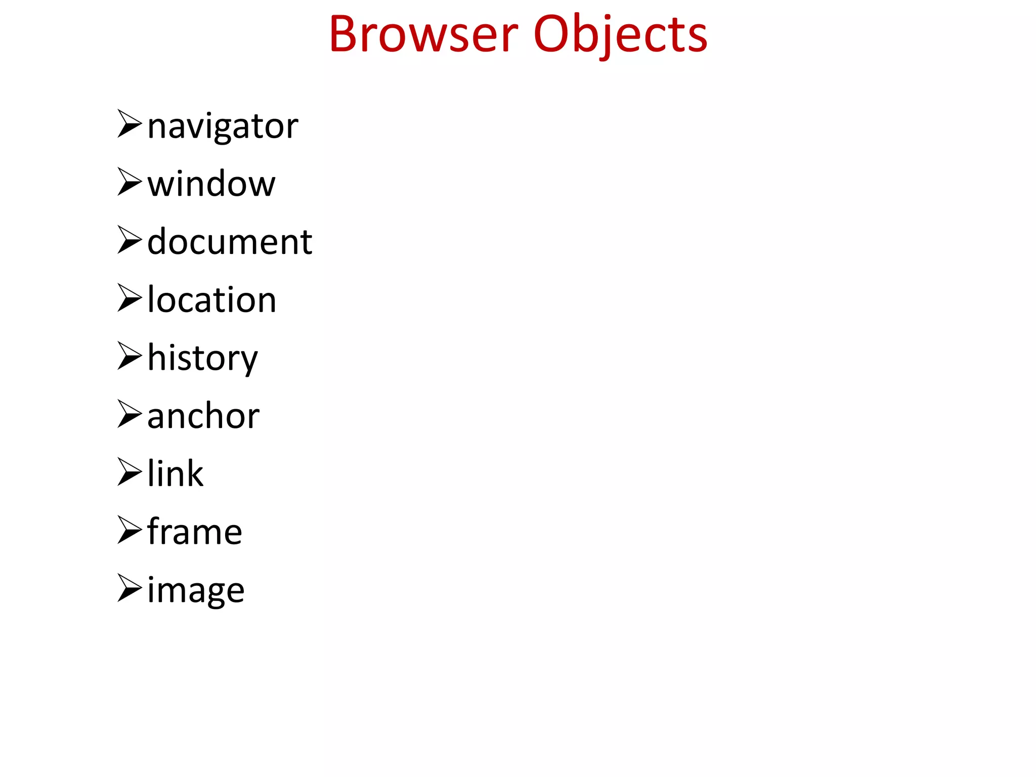 Browser Objects
navigator
window
document
location
history
anchor
link
frame
image
 