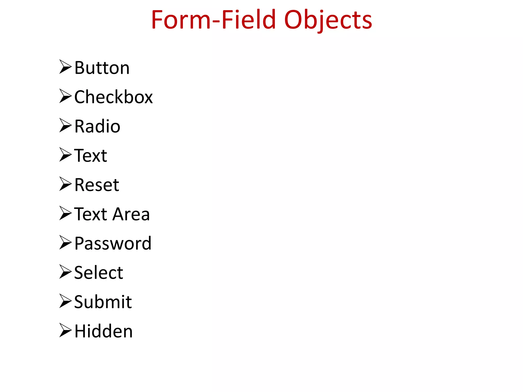 Form-Field Objects
Button
Checkbox
Radio
Text
Reset
Text Area
Password
Select
Submit
Hidden
 