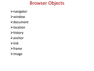 Browser Objects
navigator
window
document
location
history
anchor
link
frame
image
 