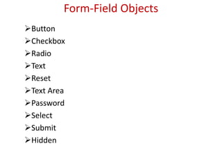 Form-Field Objects
Button
Checkbox
Radio
Text
Reset
Text Area
Password
Select
Submit
Hidden
 
