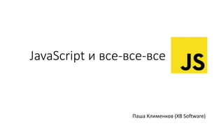 JavaScript и все-все-все
Паша Клименков (XB Software)
 