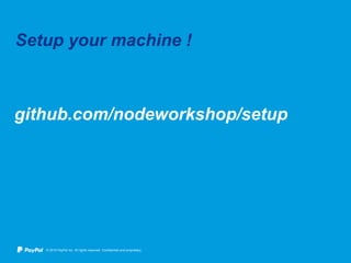 © 2015 PayPal Inc. All rights reserved. Confidential and proprietary.
github.com/nodeworkshop/setup
Setup your machine !