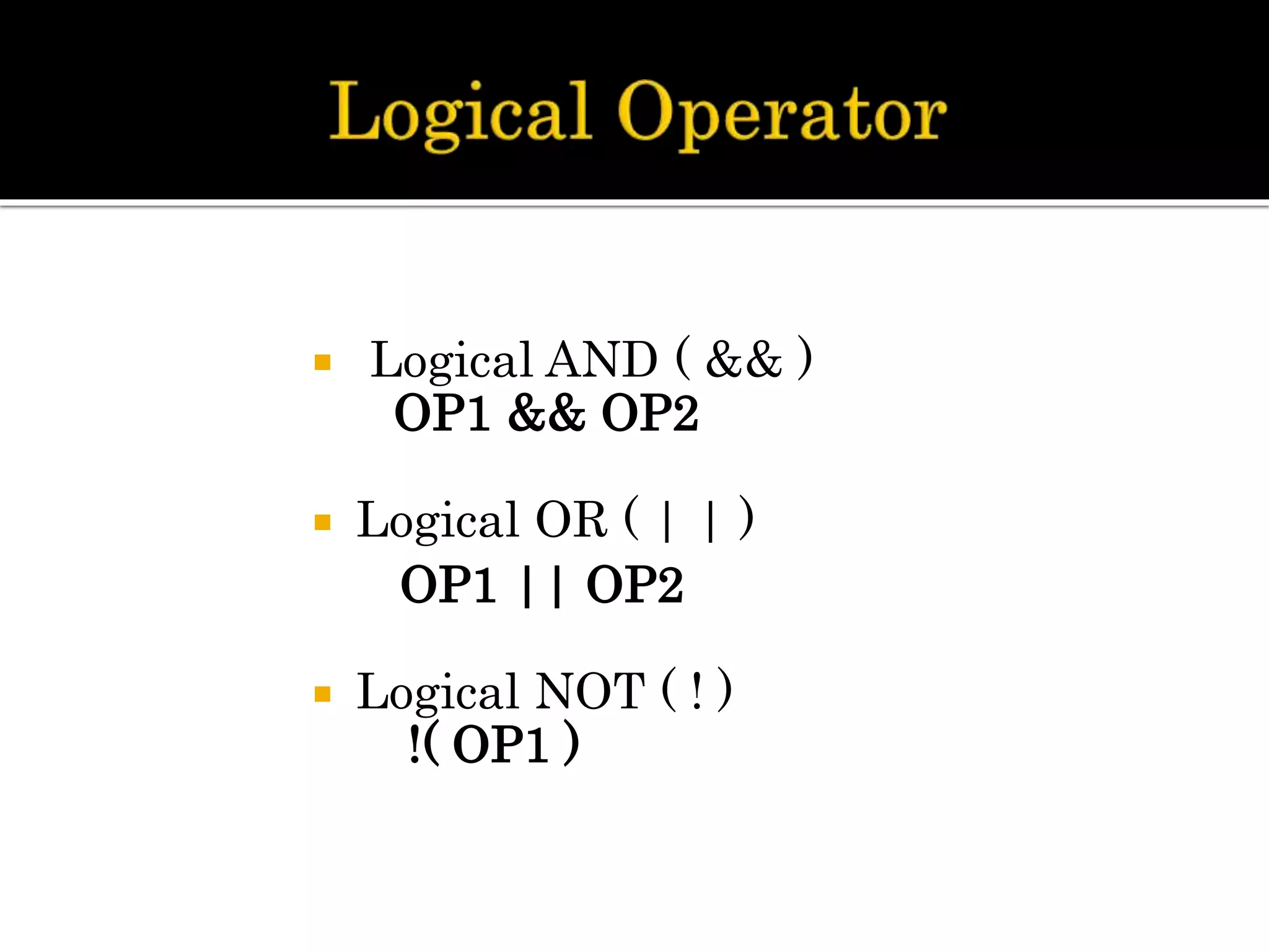  Logical AND ( && )
OP1 && OP2
 Logical OR ( | | )
OP1 || OP2
 Logical NOT ( ! )
!( OP1 )
 