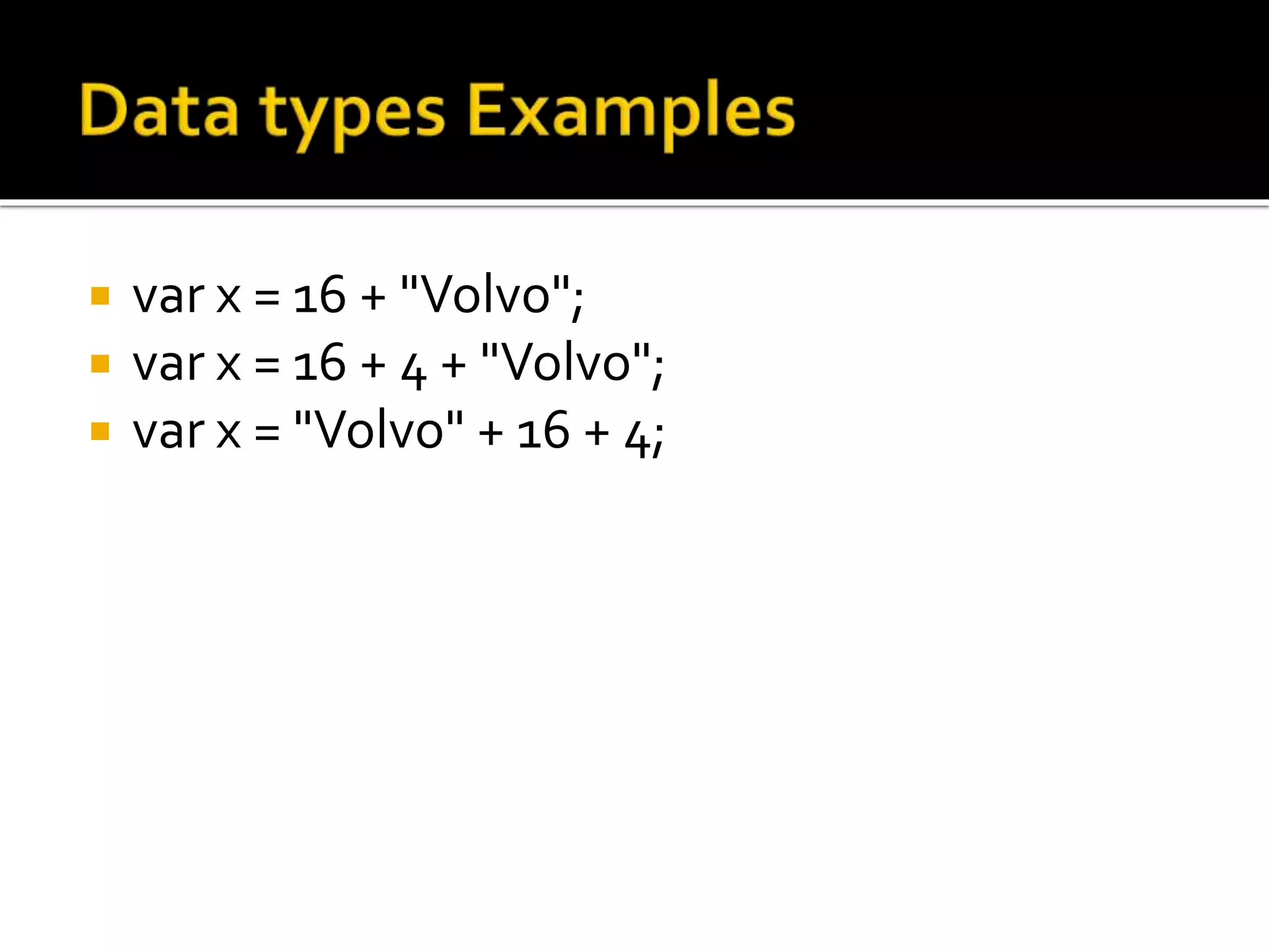 var x = 16 + "Volvo";
 var x = 16 + 4 + "Volvo";
 var x = "Volvo" + 16 + 4;
 