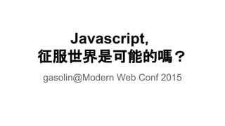 Javascript，
征服世界是可能的嗎？
gasolin@Modern Web Conf 2015
 