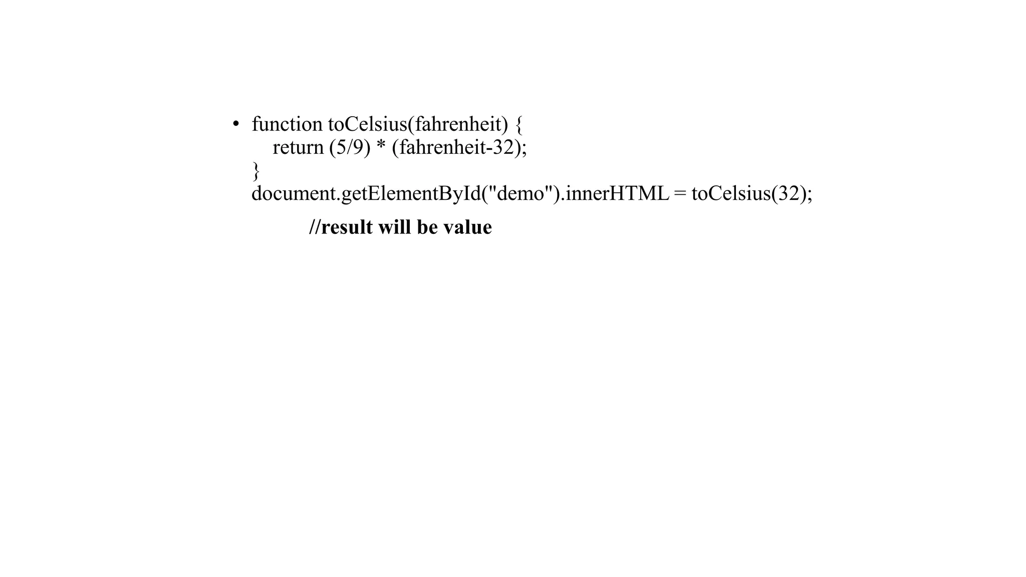• function toCelsius(fahrenheit) {
return (5/9) * (fahrenheit-32);
}
document.getElementById("demo").innerHTML = toCelsius(32);
//result will be value
 