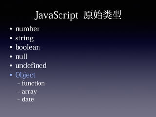 JavaScript 原始类型
• number
• string
• boolean
• null
• undefined
• Object
– function
– array
– date
 