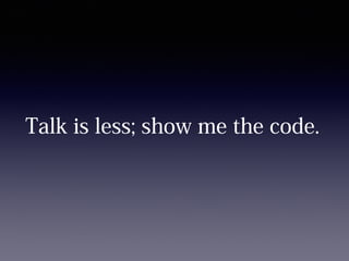 Talk is less; show me the code.
 