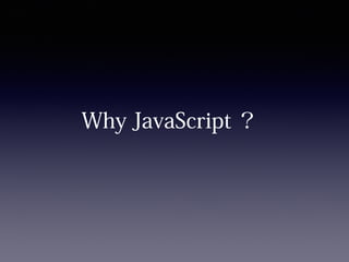 Why JavaScript ？
 