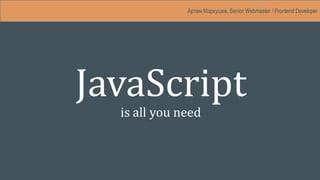 JavaScript
is all you need
Артем Маркушев, Senior Webmaster / Frontend Developer
 