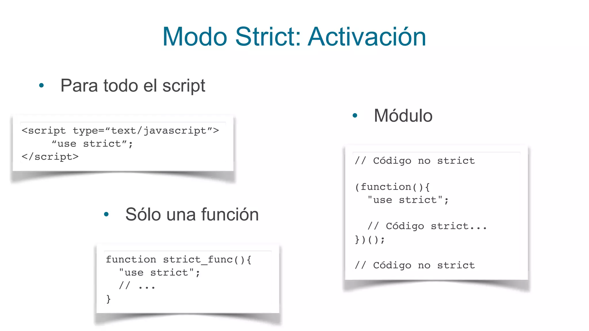 Modo Strict: Activación
<script type=“text/javascript”>
“use strict”;
</script>
function strict_func(){
"use strict";
// ...
}
• Para todo el script
• Sólo una función
// Código no strict
(function(){
"use strict";
// Código strict...
})();
// Código no strict
• Módulo
 
