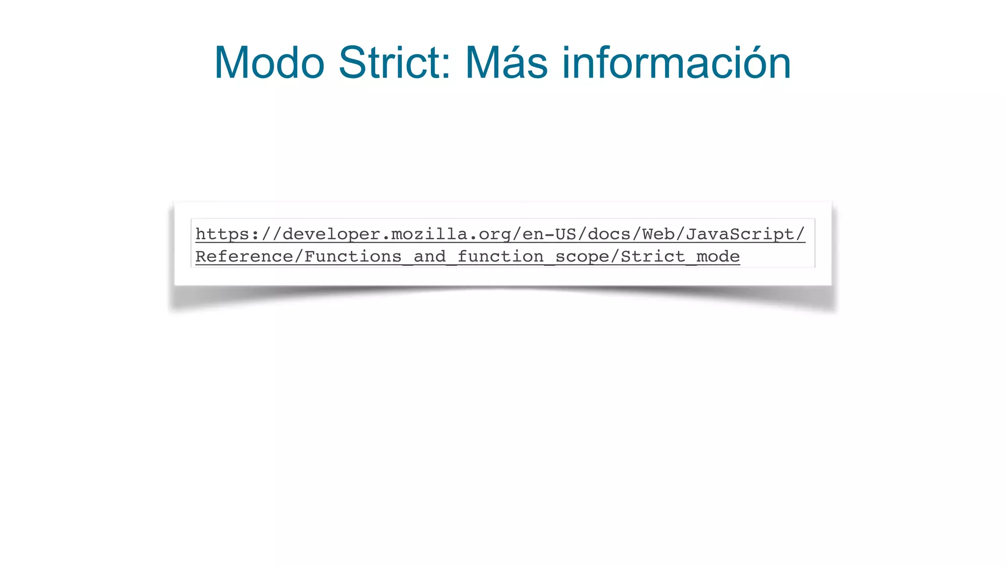 Modo Strict: Más información
https://developer.mozilla.org/en-US/docs/Web/JavaScript/
Reference/Functions_and_function_scope/Strict_mode
 