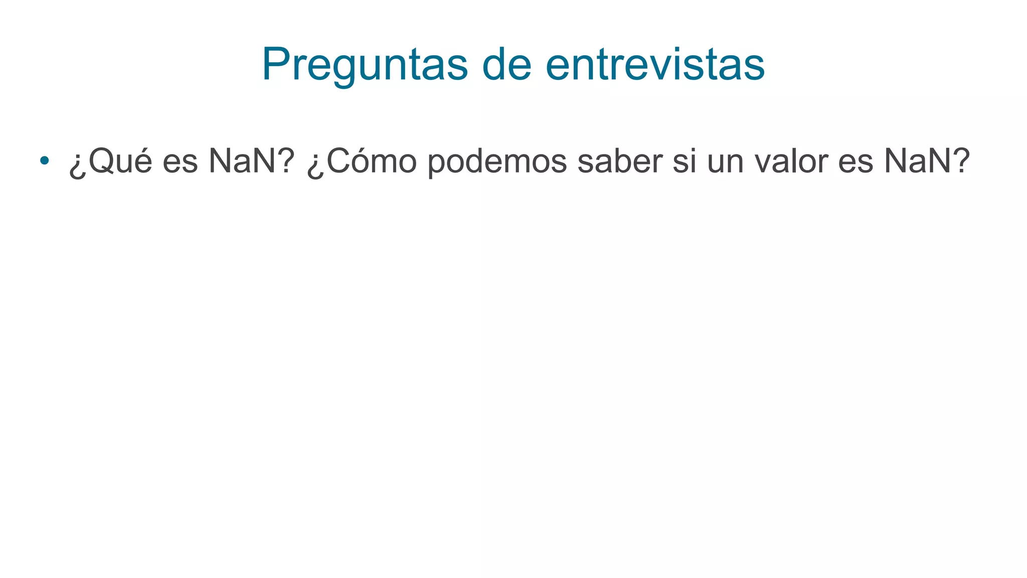 Preguntas de entrevistas
• ¿Qué es NaN? ¿Cómo podemos saber si un valor es NaN?
 