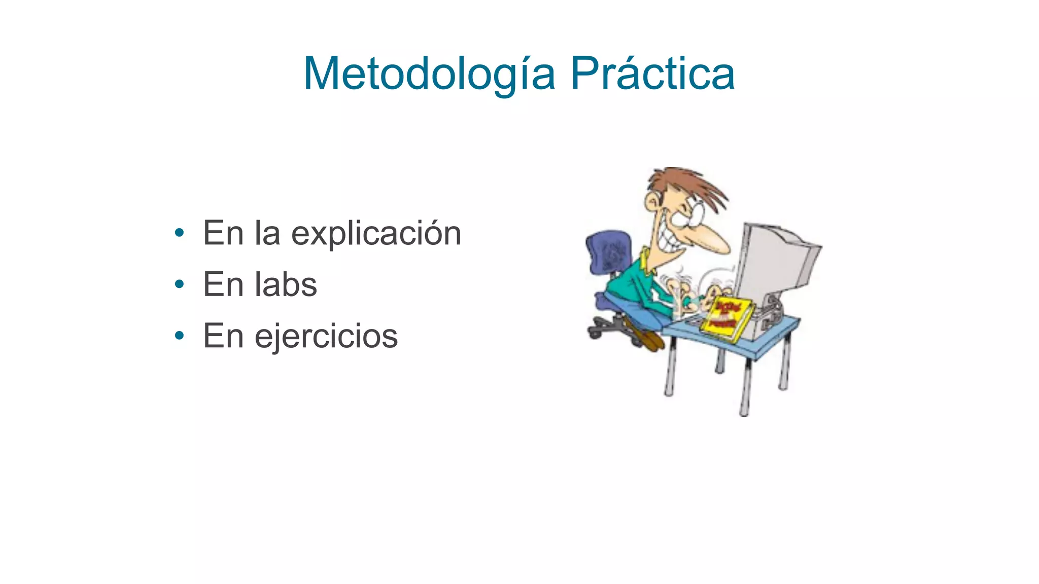 Metodología Práctica
• En la explicación
• En labs
• En ejercicios
 