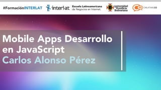 #FormaciónEBusiness
Mobile Apps Desarrollo
en JavaScript
Carlos Alonso Pérez
 
