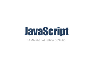 JavaScript
ECMA-262 3rd Edition (1999.12)
 