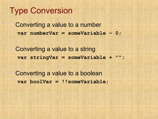 Type Conversion
 Converting a value to a number
var numberVar = someVariable – 0;
 Converting a value to a string
var stringVar = someVariable + "";
 Converting a value to a boolean
var boolVar = !!someVariable;
 