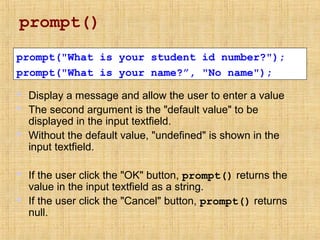 prompt()
 Display a message and allow the user to enter a value
 The second argument is the "default value" to be
displa...