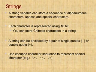 Strings
 A string variable can store a sequence of alphanumeric
characters, spaces and special characters.
 Each charact...