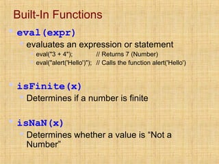 Built-In Functions
 eval(expr)
 evaluates an expression or statement
 eval("3 + 4"); // Returns 7 (Number)
 eval("aler...