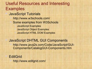 Useful Resources and Interesting
Examples
 JavaScript Tutorials
 http://www.w3schools.com/
 Some examples from W3School...