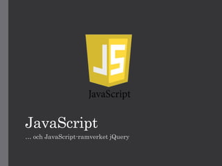 JavaScript
… och JavaScript-ramverket jQuery
 