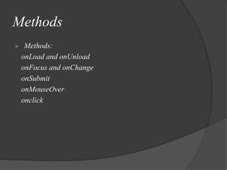 Methods
 Methods:
onLoad and onUnload
onFocus and onChange
onSubmit
onMouseOver
onclick
 