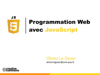 Programmation Web
avec JavaScript
Olivier Le Goaer
olivier.legoaer@univ-pau.fr
 
