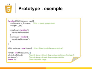● Boolean
Ο var estSympa = new Boolean(true);
● Number (entiers et réels)
Ο var annee = new Number(2014);
● Array
Ο var saveurs_yop = new Array[2];
Ο saveurs_yop[0] = "banane"; saveurs_yop[1]="kiwi";
● String
Ο var message = new String("Gangnam style");
typeof(nom_variable)
permet de connaître
le type de la variable
Objets primitifs
 