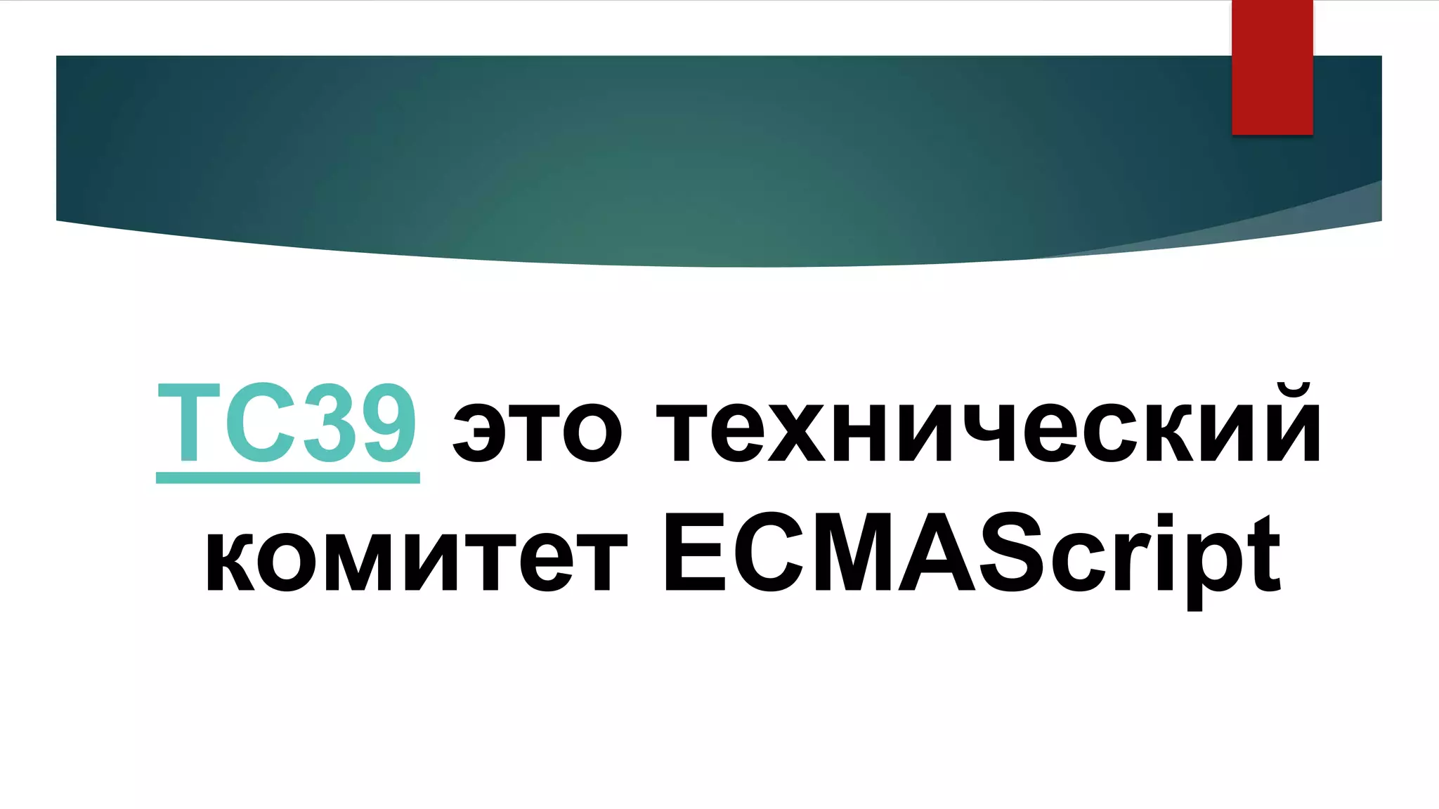TC39 это технический
комитет ECMAScript
 