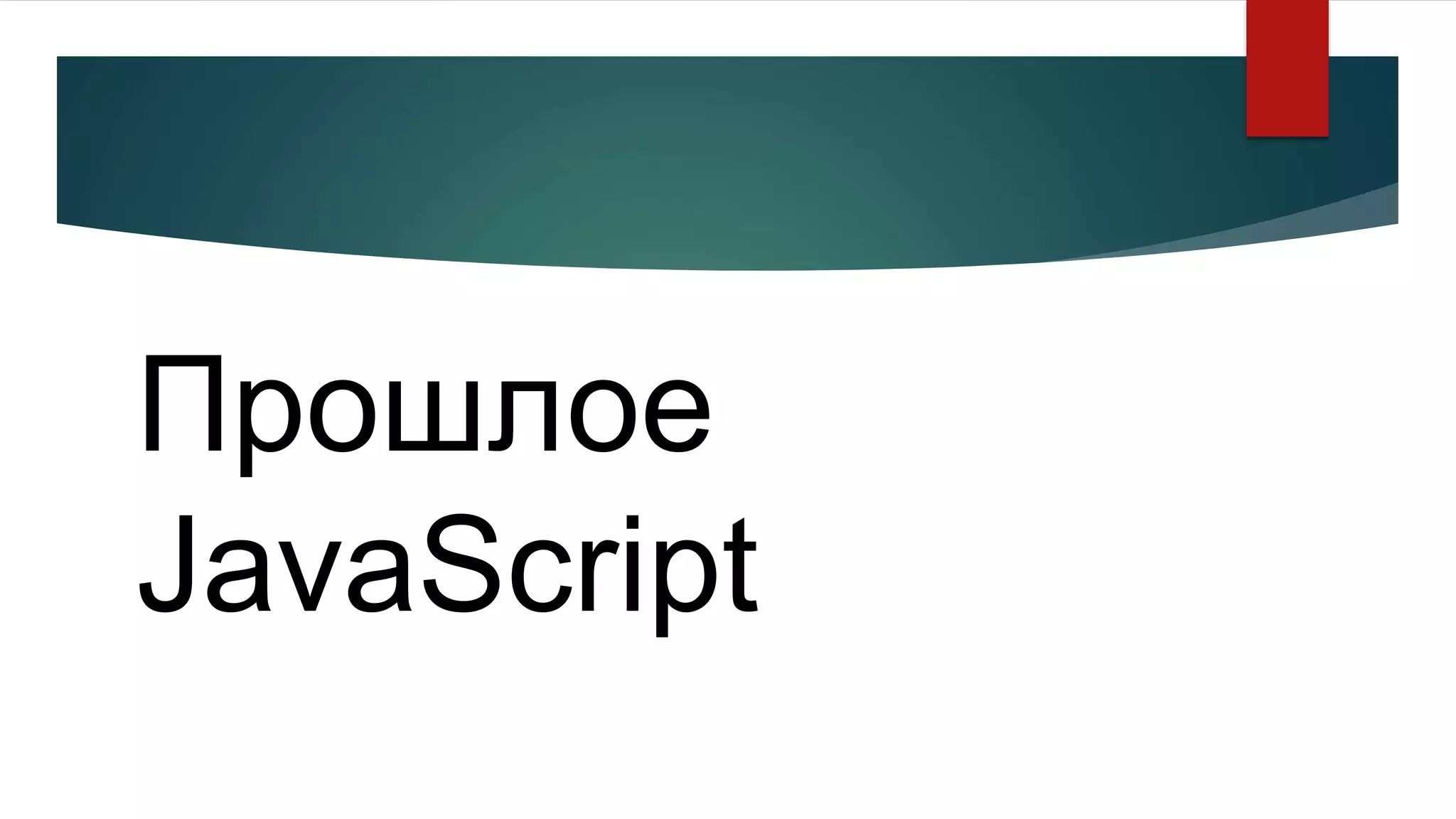 Прошлое
JavaScript
 