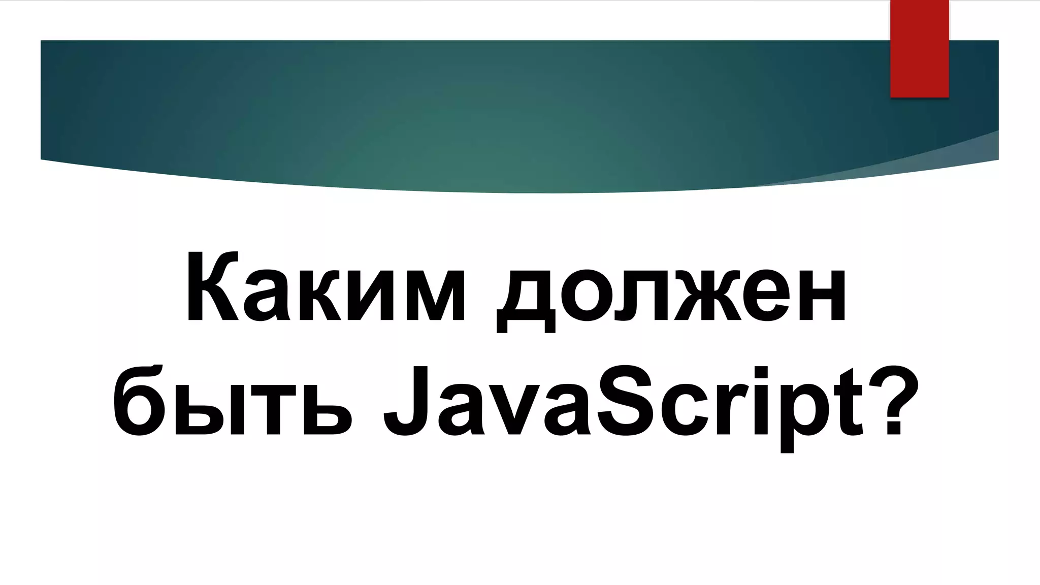 Каким должен
быть JavaScript?
 