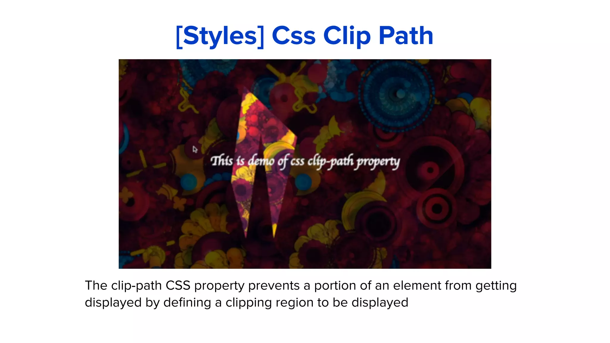 The clip-path CSS property prevents a portion of an element from getting
displayed by defining a clipping region to be displayed
[Styles] Css Clip Path
 