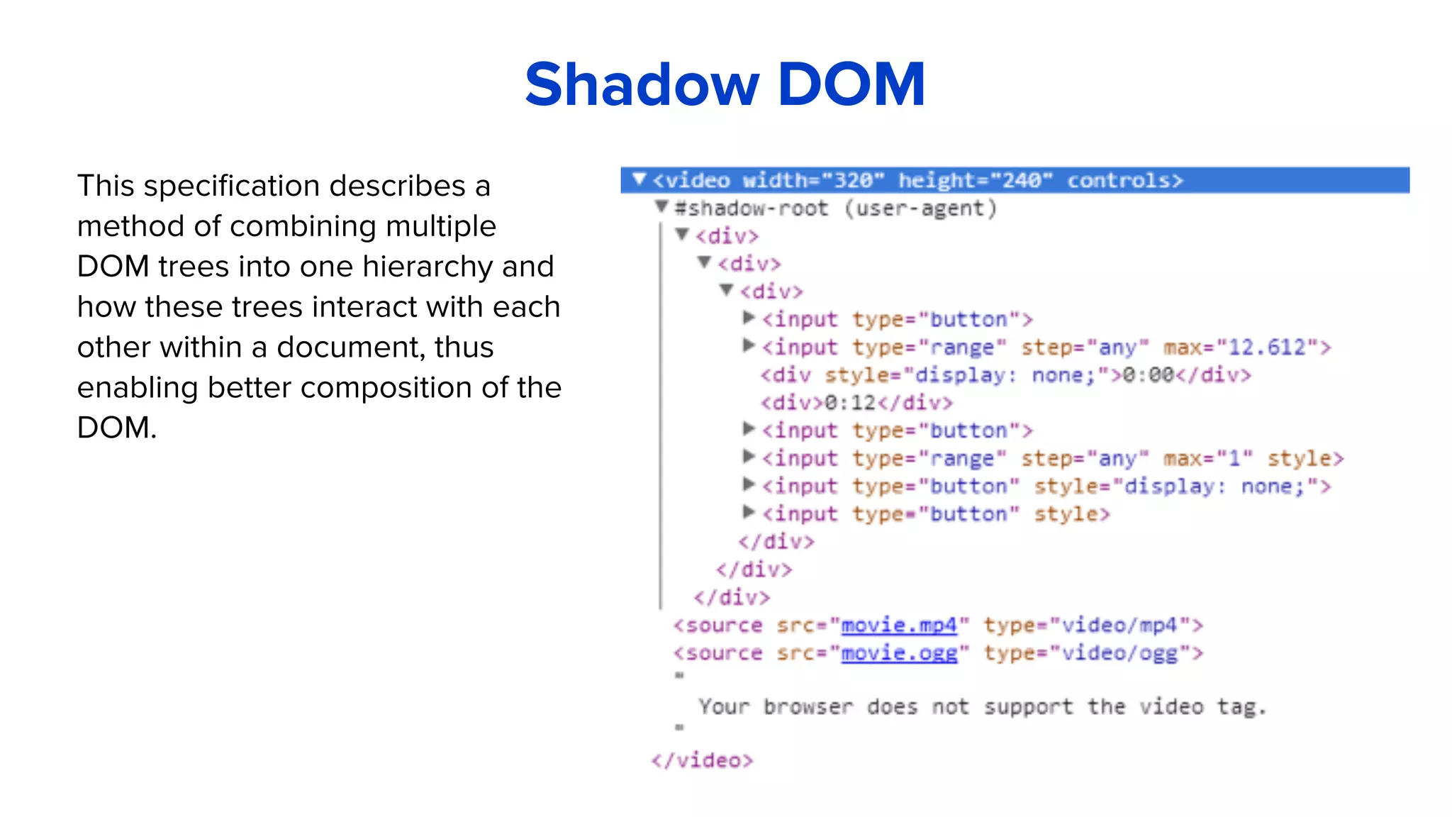 Shadow DOM
This specification describes a
method of combining multiple
DOM trees into one hierarchy and
how these trees interact with each
other within a document, thus
enabling better composition of the
DOM.
 