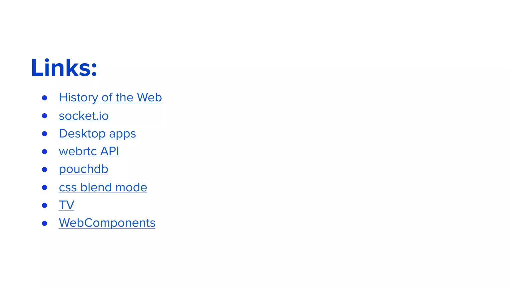 Links:
● History of the Web
● socket.io
● Desktop apps
● webrtc API
● pouchdb
● css blend mode
● TV
● WebComponents
 