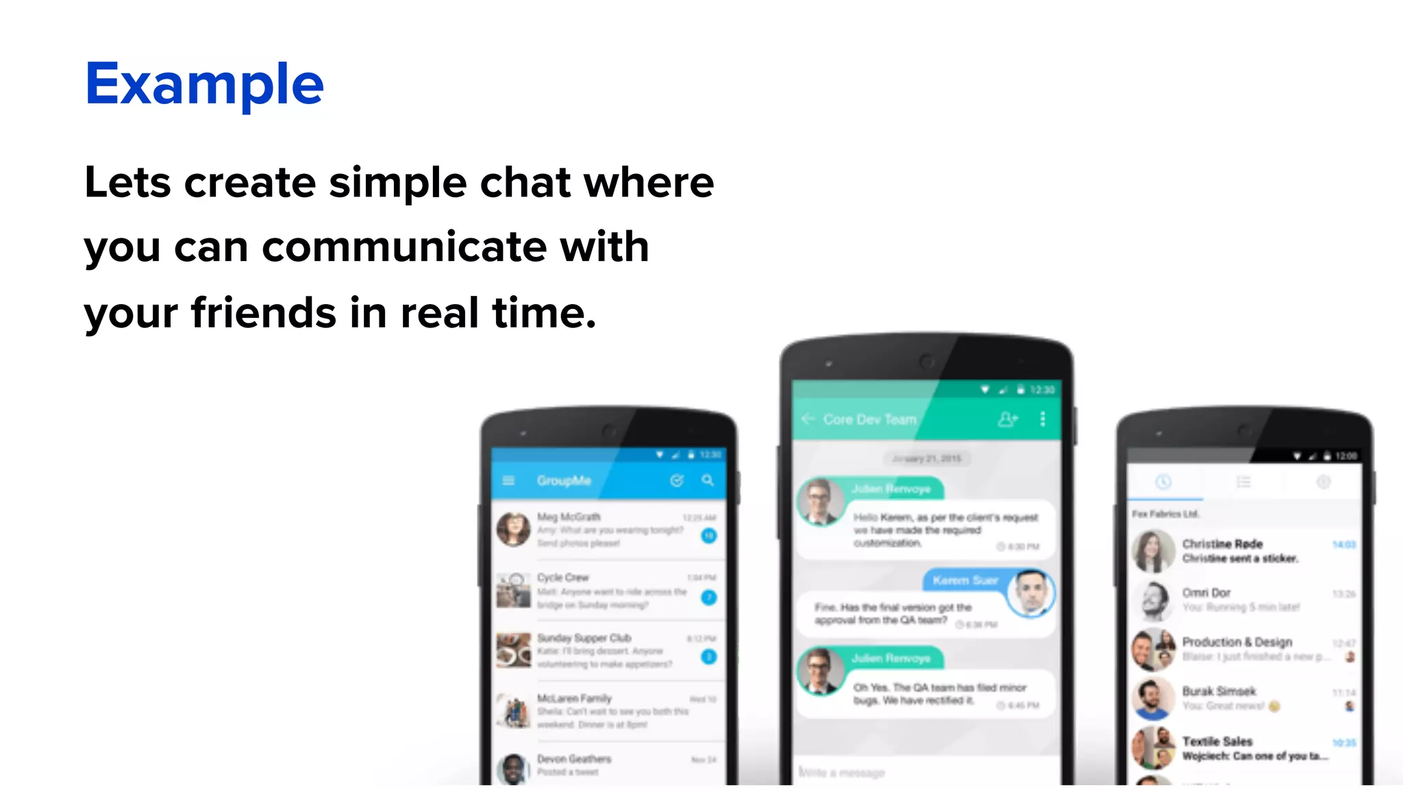 Example
Lets create simple chat where
you can communicate with
your friends in real time.
 