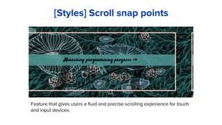 Feature that gives users a fluid and precise scrolling experience for touch
and input devices.
[Styles] Scroll snap points
 