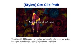 The clip-path CSS property prevents a portion of an element from getting
displayed by defining a clipping region to be displayed
[Styles] Css Clip Path
 