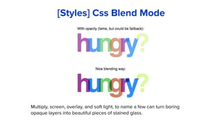 Multiply, screen, overlay, and soft light, to name a few can turn boring
opaque layers into beautiful pieces of stained glass.
[Styles] Css Blend Mode
 